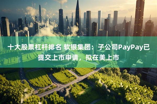 十大股票杠杆排名 软银集团：子公司PayPay已提交上市申请，拟在美上市