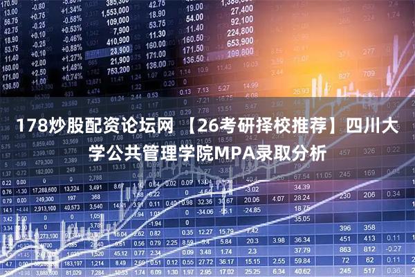 178炒股配资论坛网 【26考研择校推荐】四川大学公共管理学院MPA录取分析