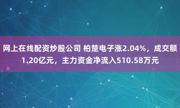 网上在线配资炒股公司 柏楚电子涨2.04%，成交额1.20亿元，主力资金净流入510.58万元
