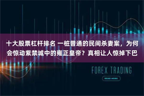 十大股票杠杆排名 一桩普通的民间杀妻案，为何会惊动紫禁城中的雍正皇帝？真相让人惊掉下巴