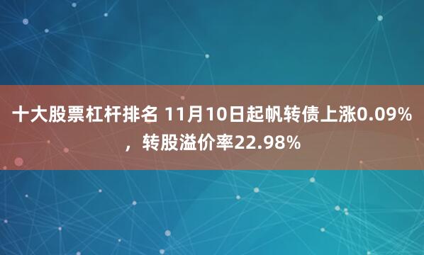 十大股票杠杆排名 11月10日起帆转债上涨0.09%，转股溢价率22.98%