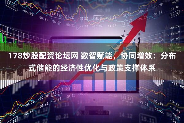 178炒股配资论坛网 数智赋能，协同增效：分布式储能的经济性优化与政策支撑体系